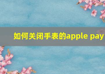 如何关闭手表的apple pay